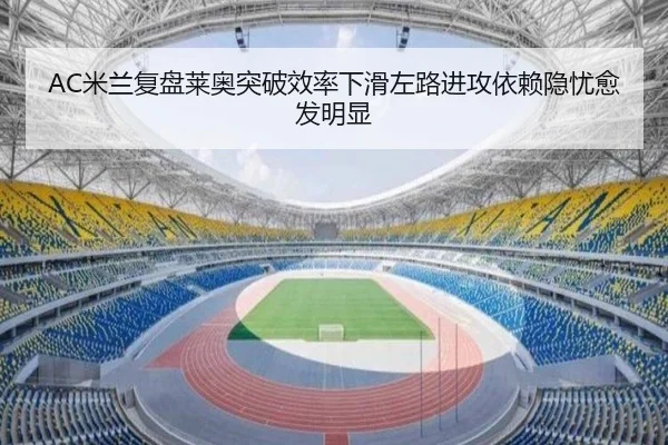 AC米兰复盘莱奥突破效率下滑左路进攻依赖隐忧愈发明显