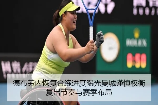 德布劳内恢复合练进度曝光曼城谨慎权衡复出节奏与赛季布局